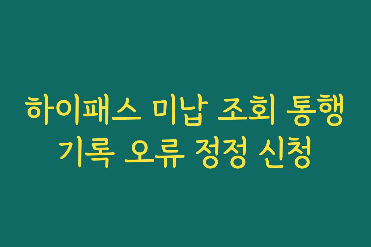 하이패스 미납 조회 통행기록 오류 정정 신청