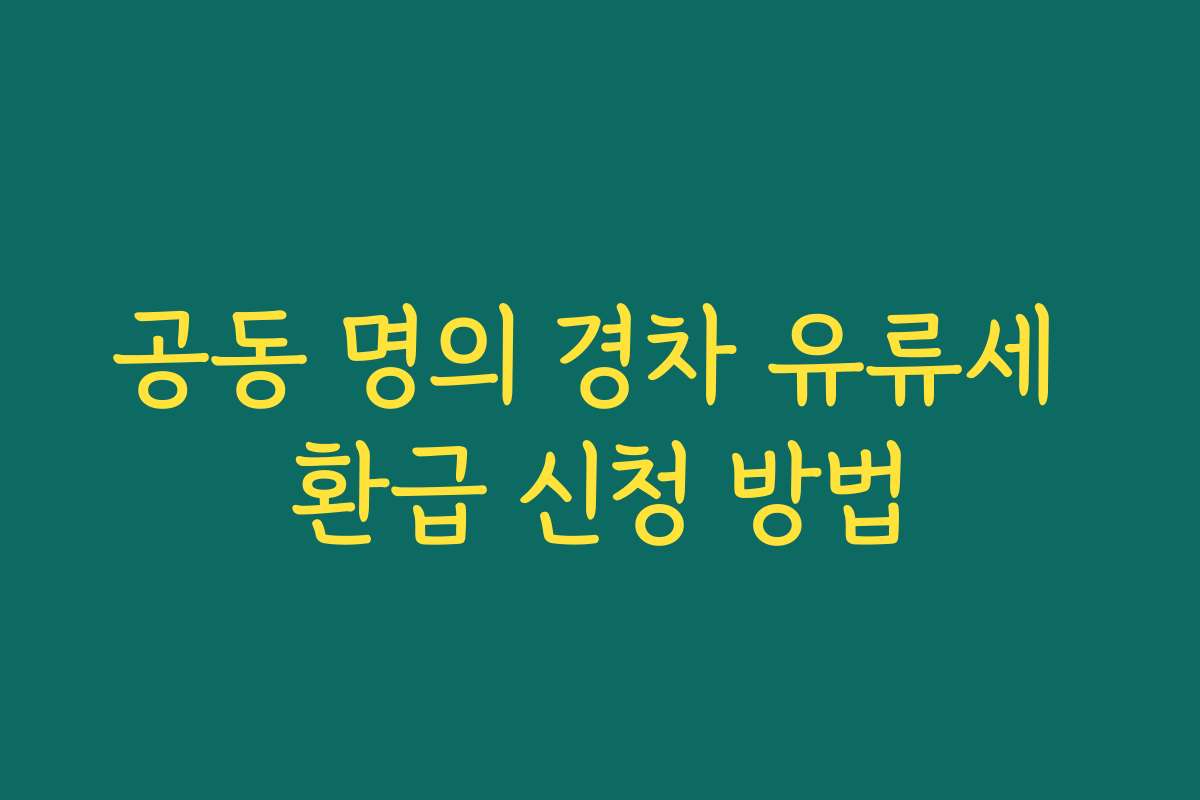 공동 명의 경차 유류세 환급 신청 방법