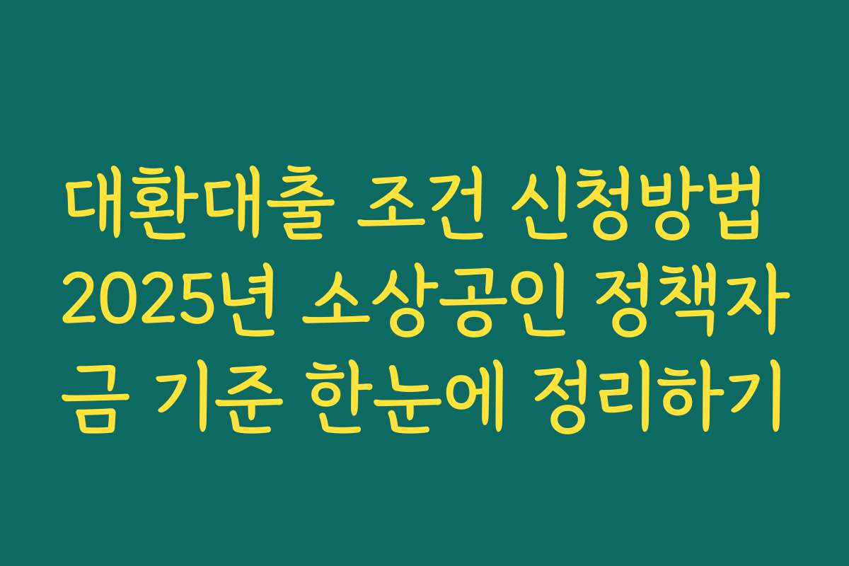 대환대출 조건 신청방법 2025년 소상공인 정책자금 기준 한눈에 정리하기