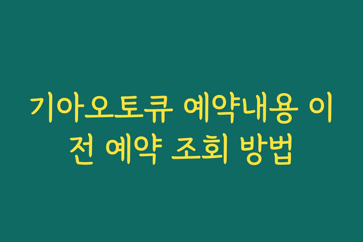 기아오토큐 예약내용 이전 예약 조회 방법