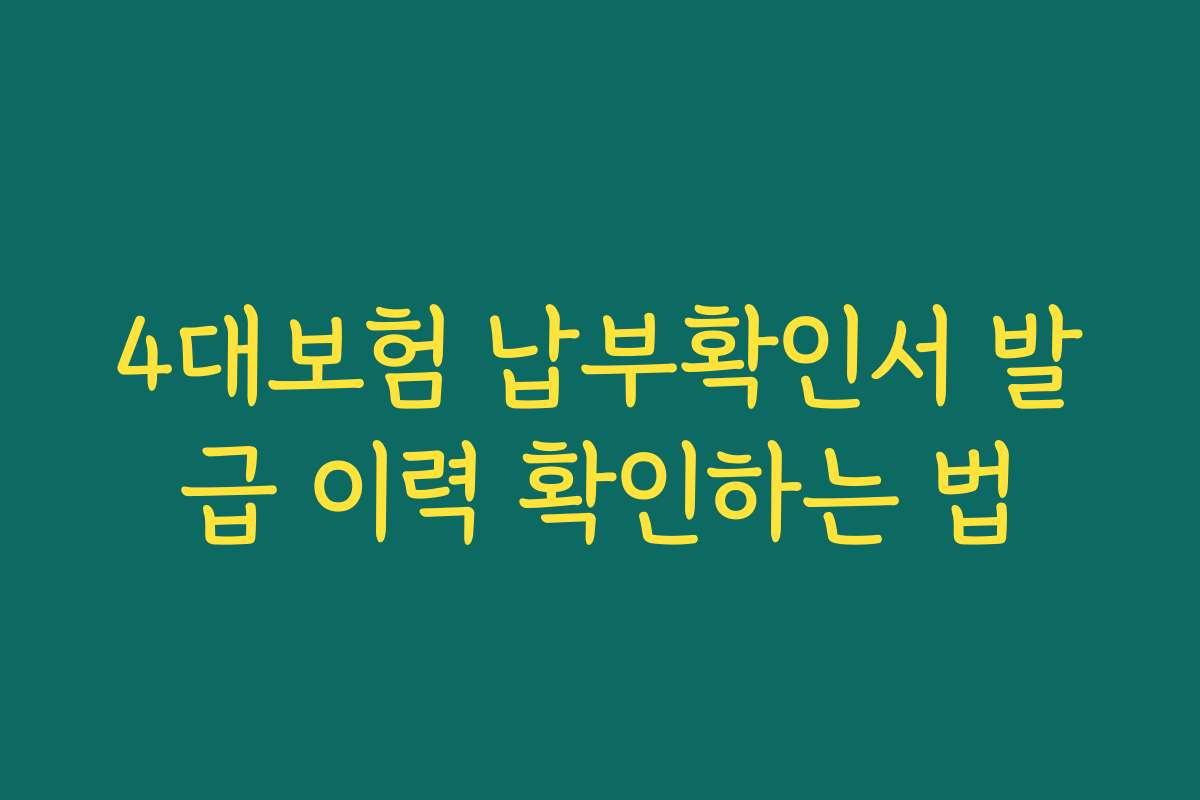 4대보험 납부확인서 발급 이력 확인하는 법