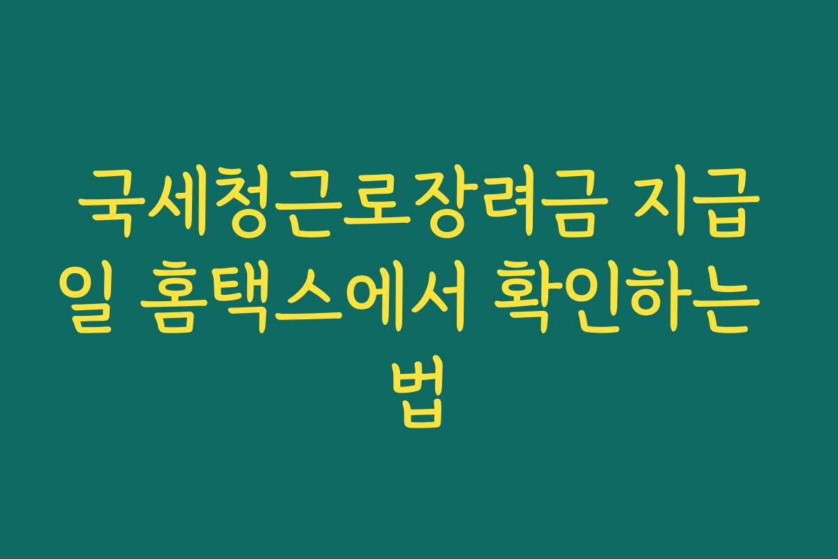국세청근로장려금 지급일 홈택스에서 확인하는 법