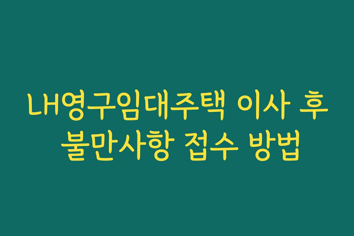 LH영구임대주택 이사 후 불만사항 접수 방법