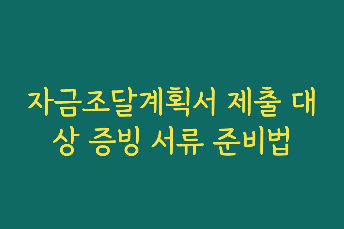 자금조달계획서 제출 대상 증빙 서류 준비법