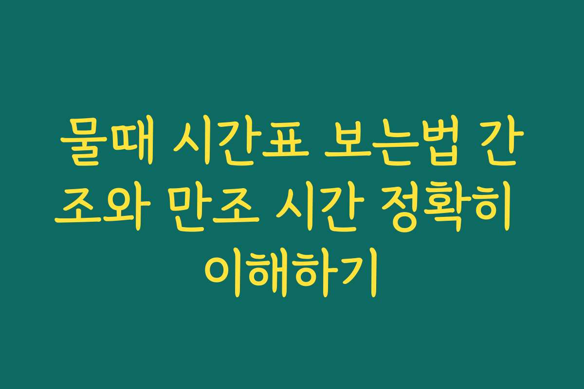 물때 시간표 보는법 간조와 만조 시간 정확히 이해하기