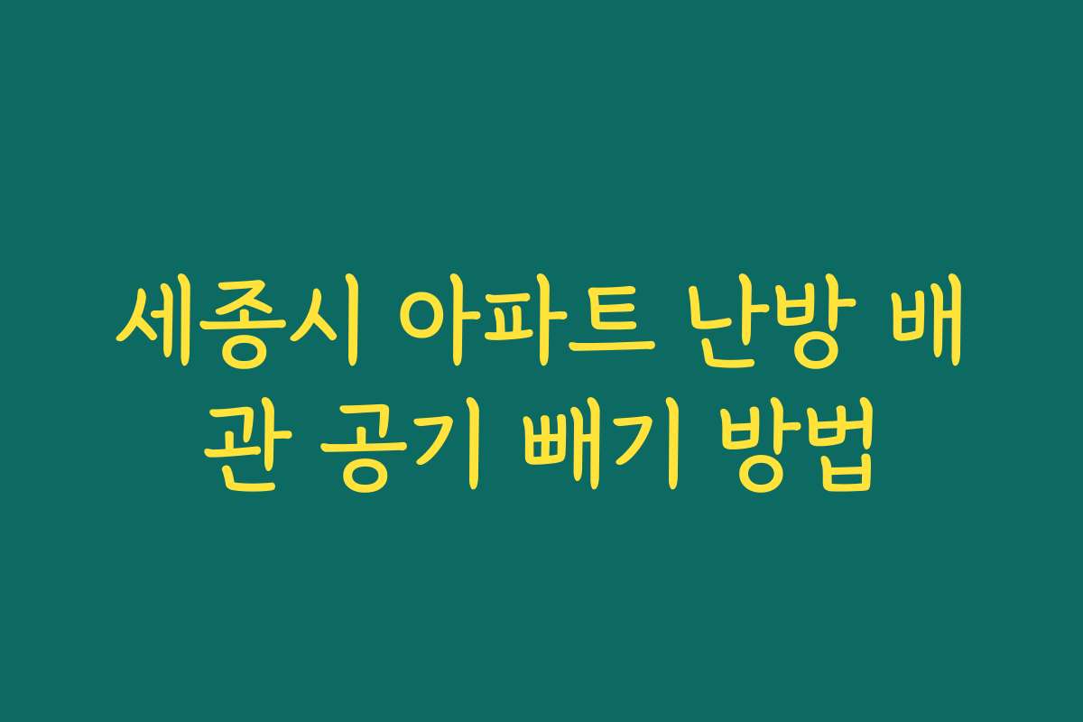 세종시 아파트 난방 배관 공기 빼기 방법