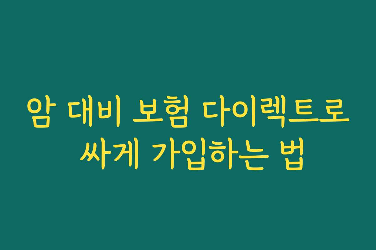 암 대비 보험 다이렉트로 싸게 가입하는 법