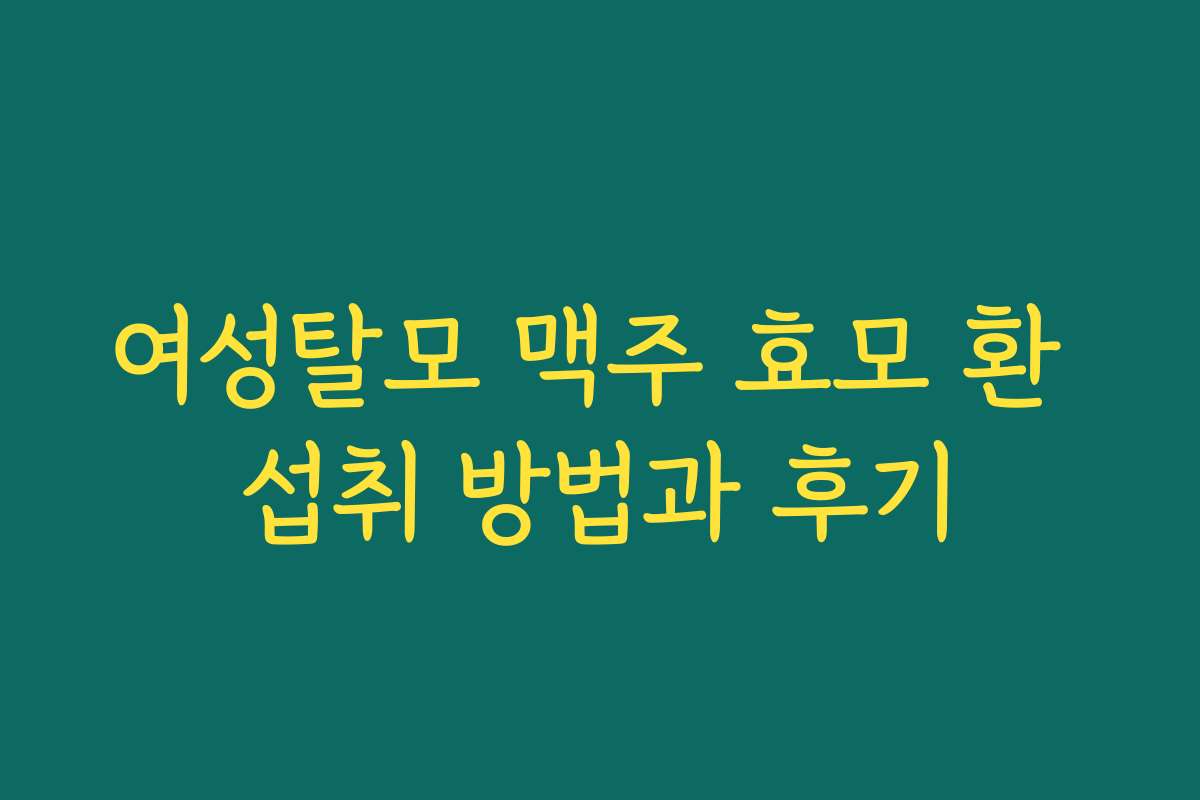 여성탈모 맥주 효모 환 섭취 방법과 후기