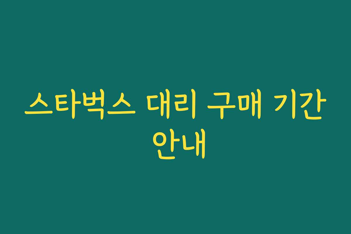 스타벅스 대리 구매 기간 안내