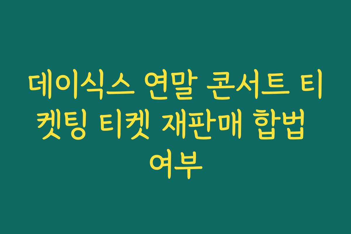 데이식스 연말 콘서트 티켓팅 티켓 재판매 합법 여부