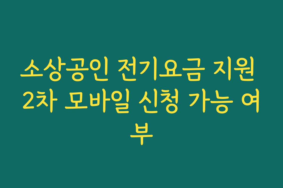 소상공인 전기요금 지원 2차 모바일 신청 가능 여부 소상공인 전기요금 지원 2차 모바일 신청 가능 여부