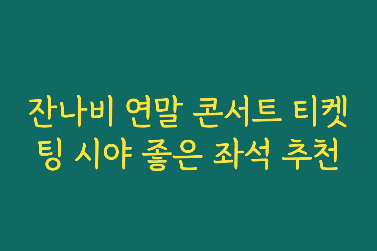 잔나비 연말 콘서트 티켓팅 시야 좋은 좌석 추천