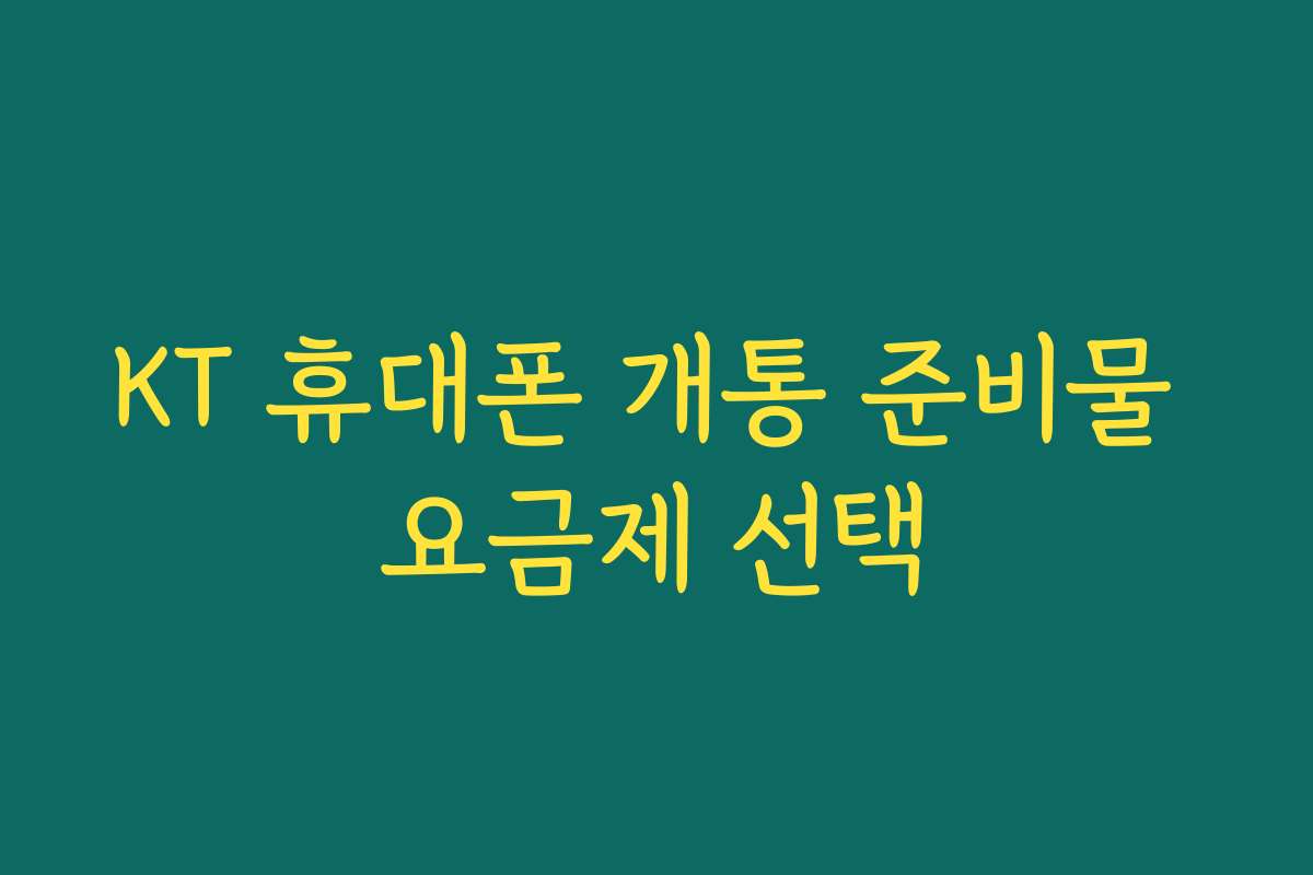 KT 휴대폰 개통 준비물 요금제 선택