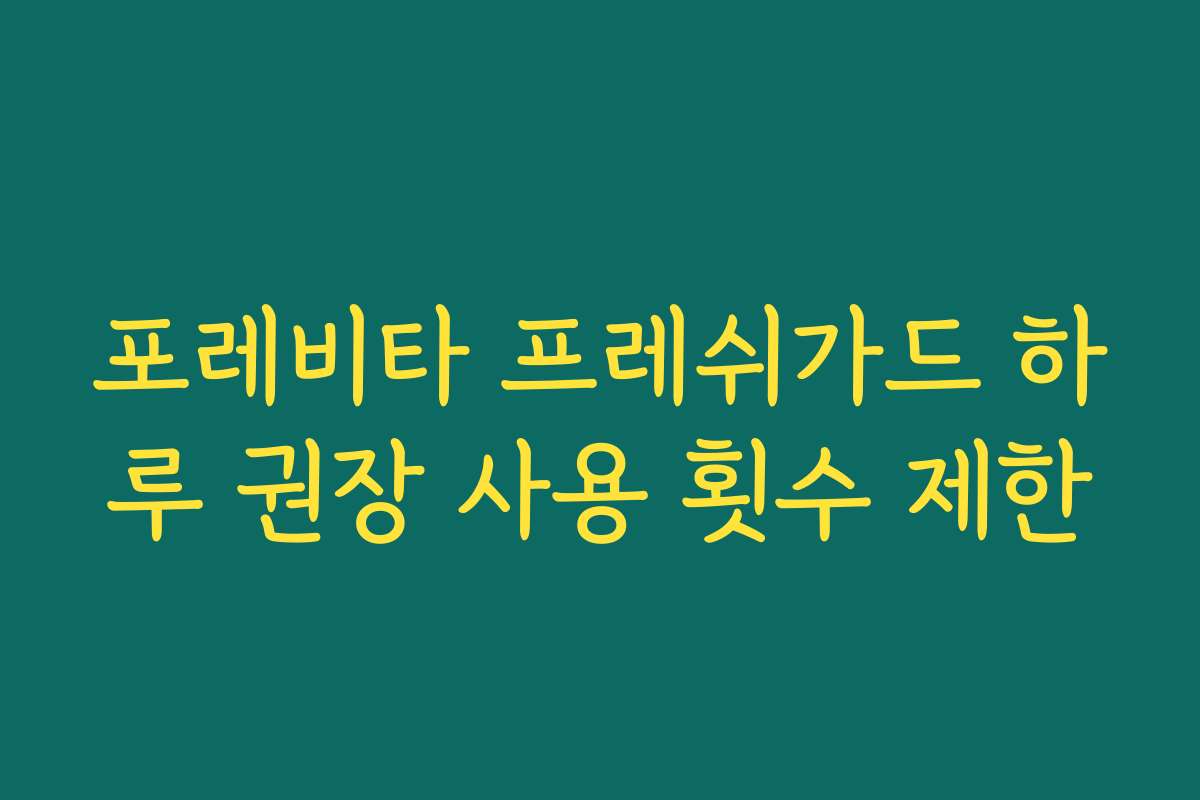 포레비타 프레쉬가드 하루 권장 사용 횟수 제한