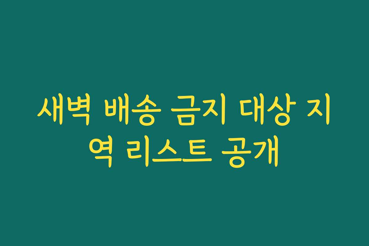 새벽 배송 금지 대상 지역 리스트 공개