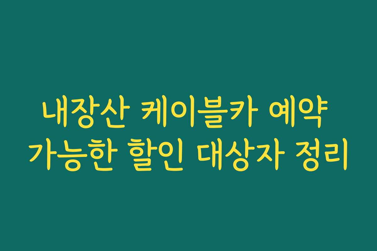 내장산 케이블카 예약 가능한 할인 대상자 정리