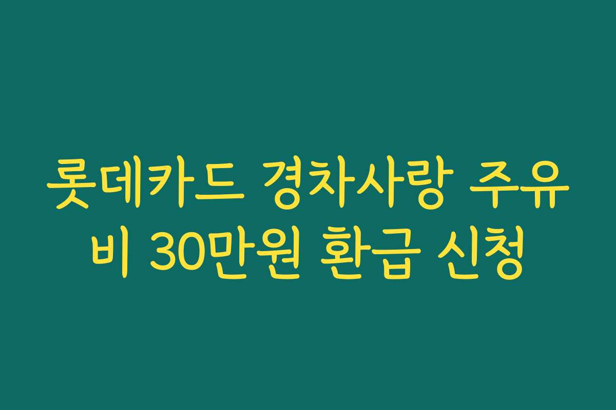롯데카드 경차사랑 주유비 30만원 환급 신청