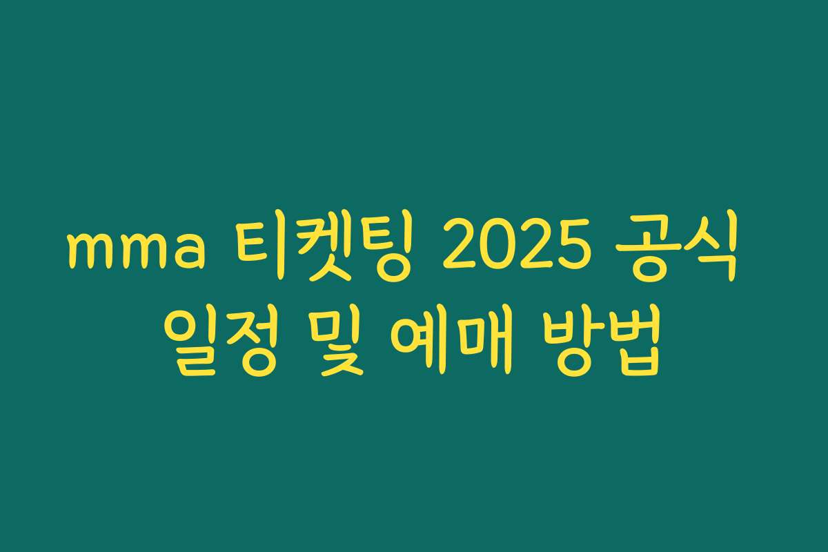mma 티켓팅 2025 공식 일정 및 예매 방법