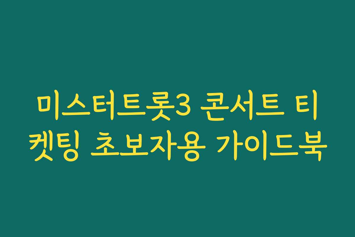 미스터트롯3 콘서트 티켓팅 초보자용 가이드북