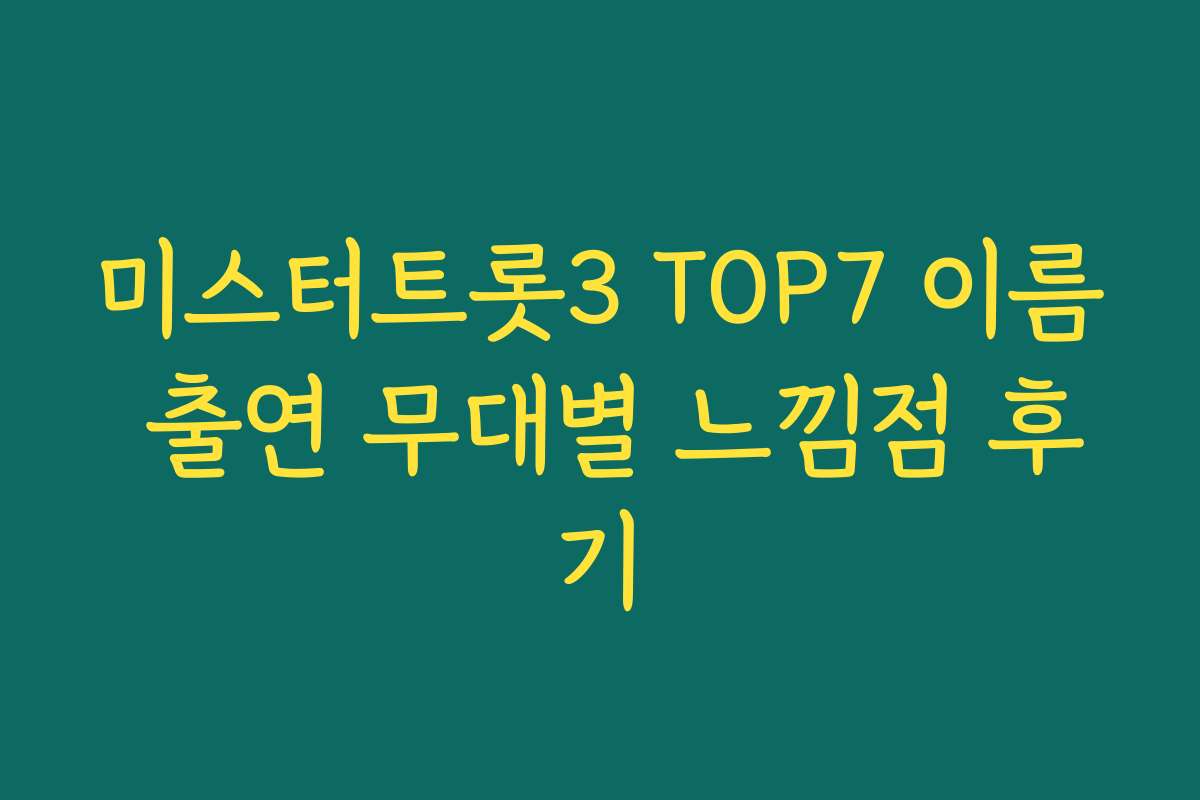 미스터트롯3 TOP7 이름 출연 무대별 느낌점 후기