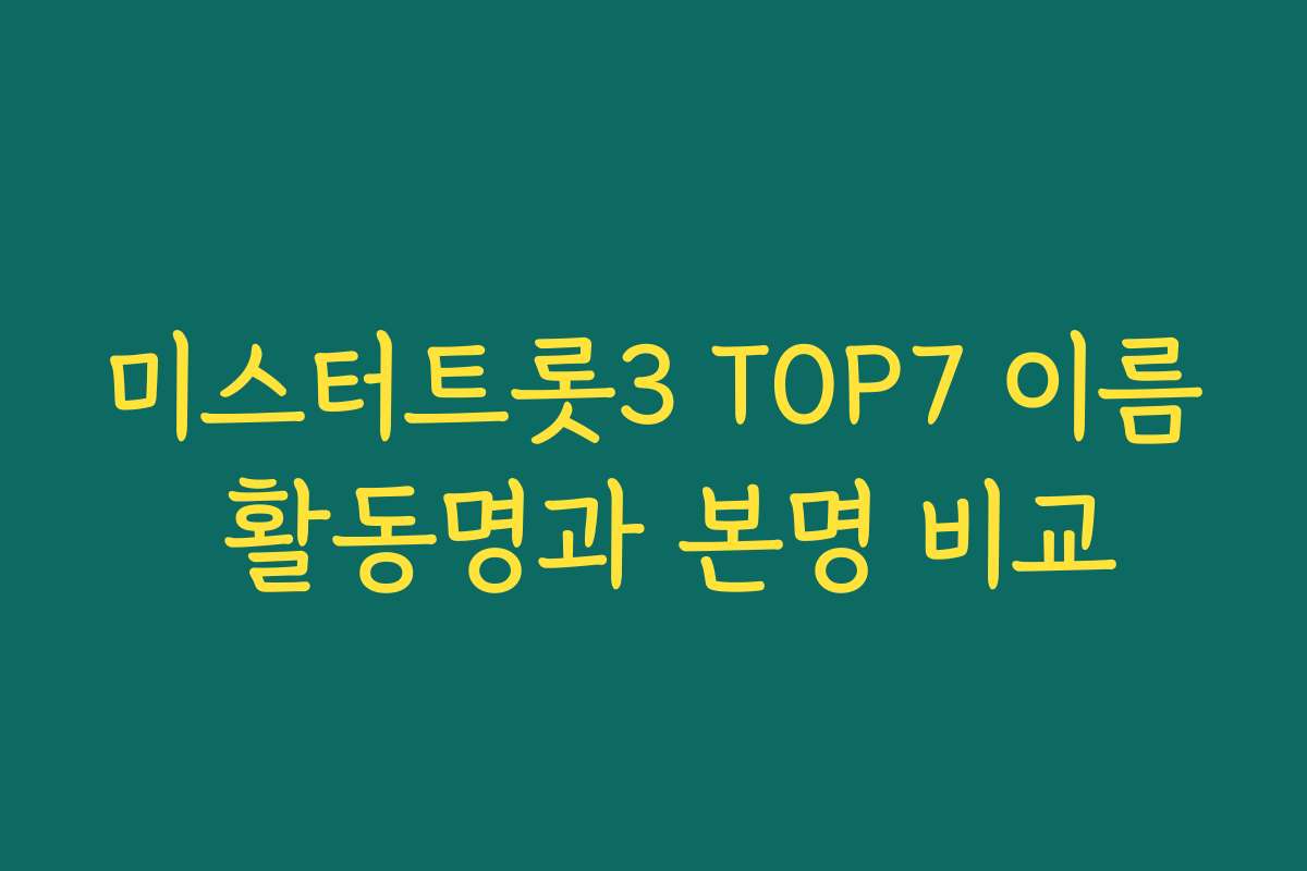 미스터트롯3 TOP7 이름 활동명과 본명 비교