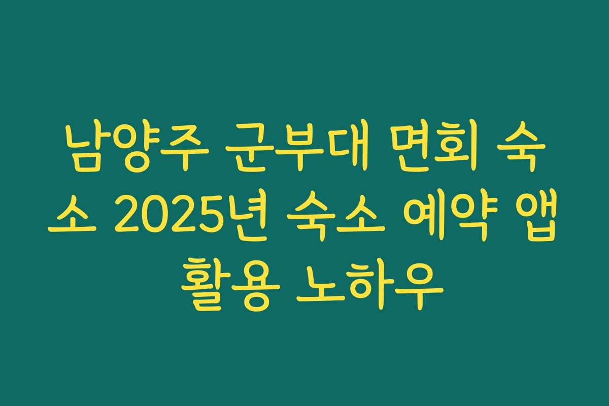 남양주 군부대 면회 숙소 2025년 숙소 예약 앱 활용 노하우