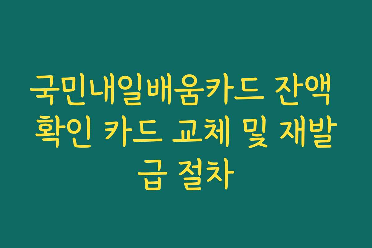 국민내일배움카드 잔액 확인 카드 교체 및 재발급 절차
