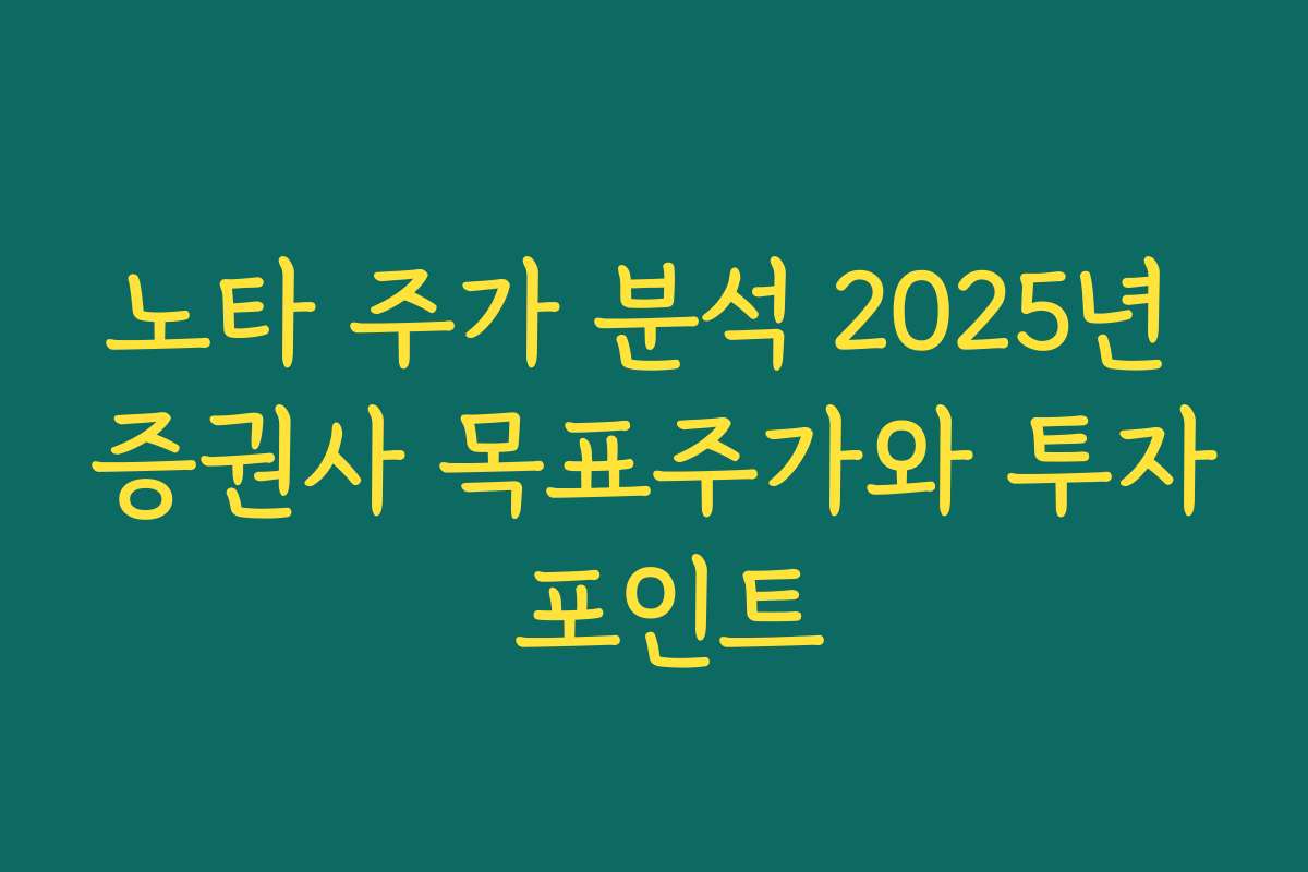 노타 주가 분석 2025년 증권사 목표주가와 투자 포인트
