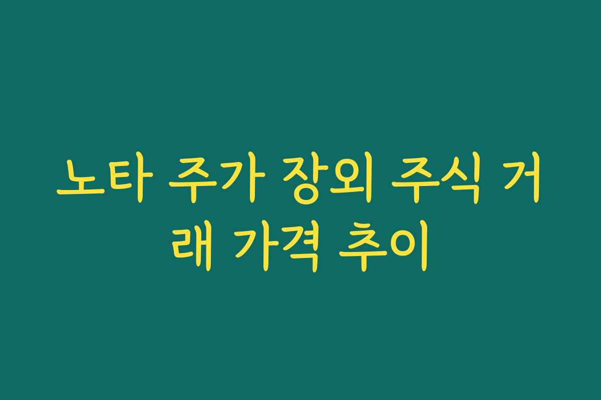 노타 주가 장외 주식 거래 가격 추이