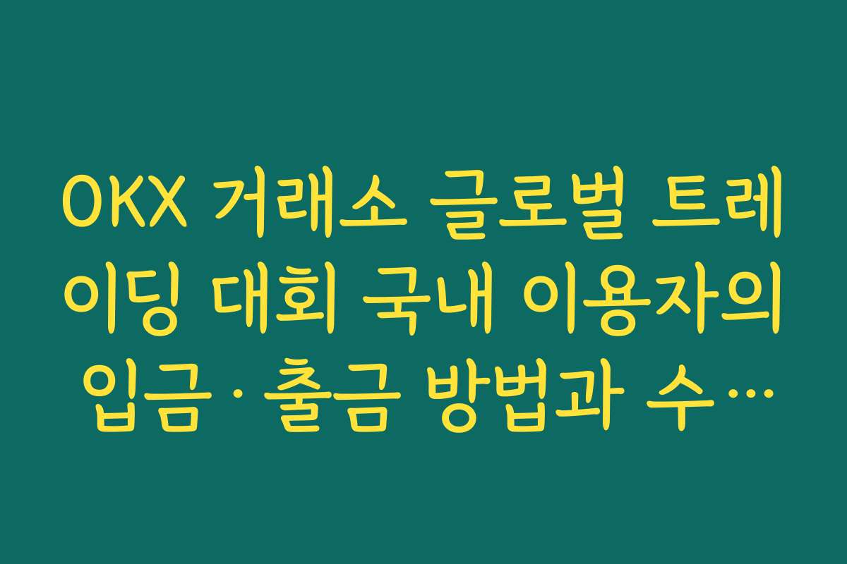 OKX 거래소 글로벌 트레이딩 대회 국내 이용자의 입금·출금 방법과 수수료 확인하기