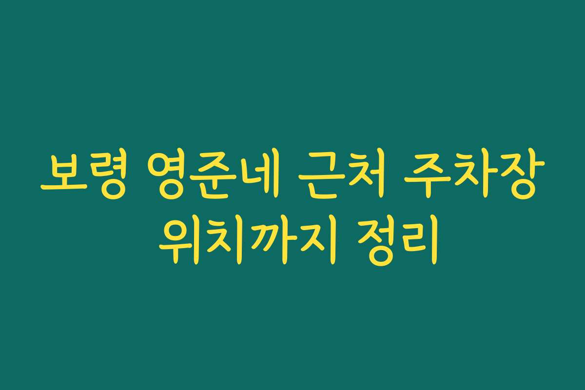 보령 영준네 근처 주차장 위치까지 정리