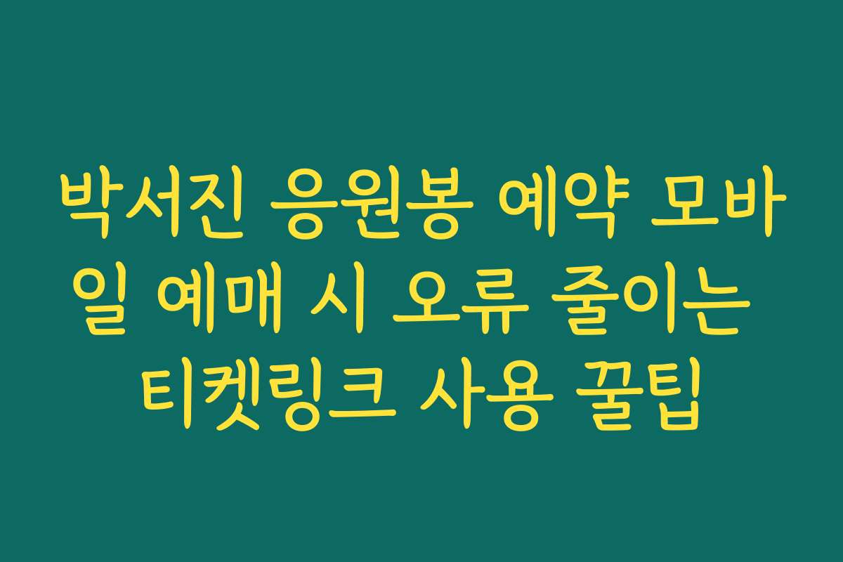 박서진 응원봉 예약 모바일 예매 시 오류 줄이는 티켓링크 사용 꿀팁