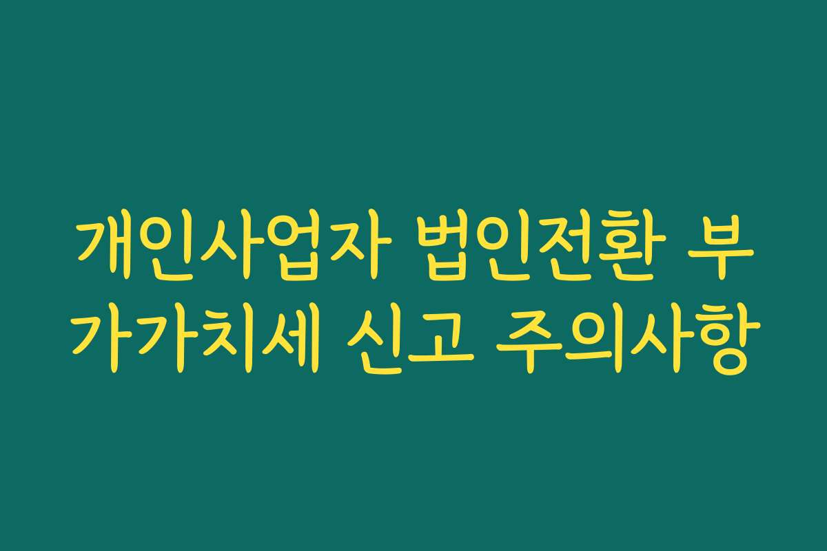 개인사업자 법인전환 부가가치세 신고 주의사항