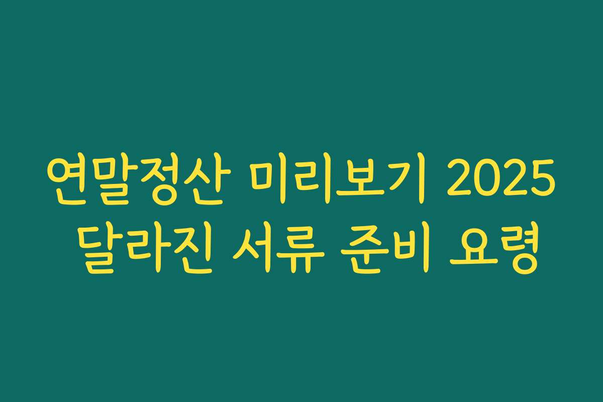 연말정산 미리보기 2025 달라진 서류 준비 요령