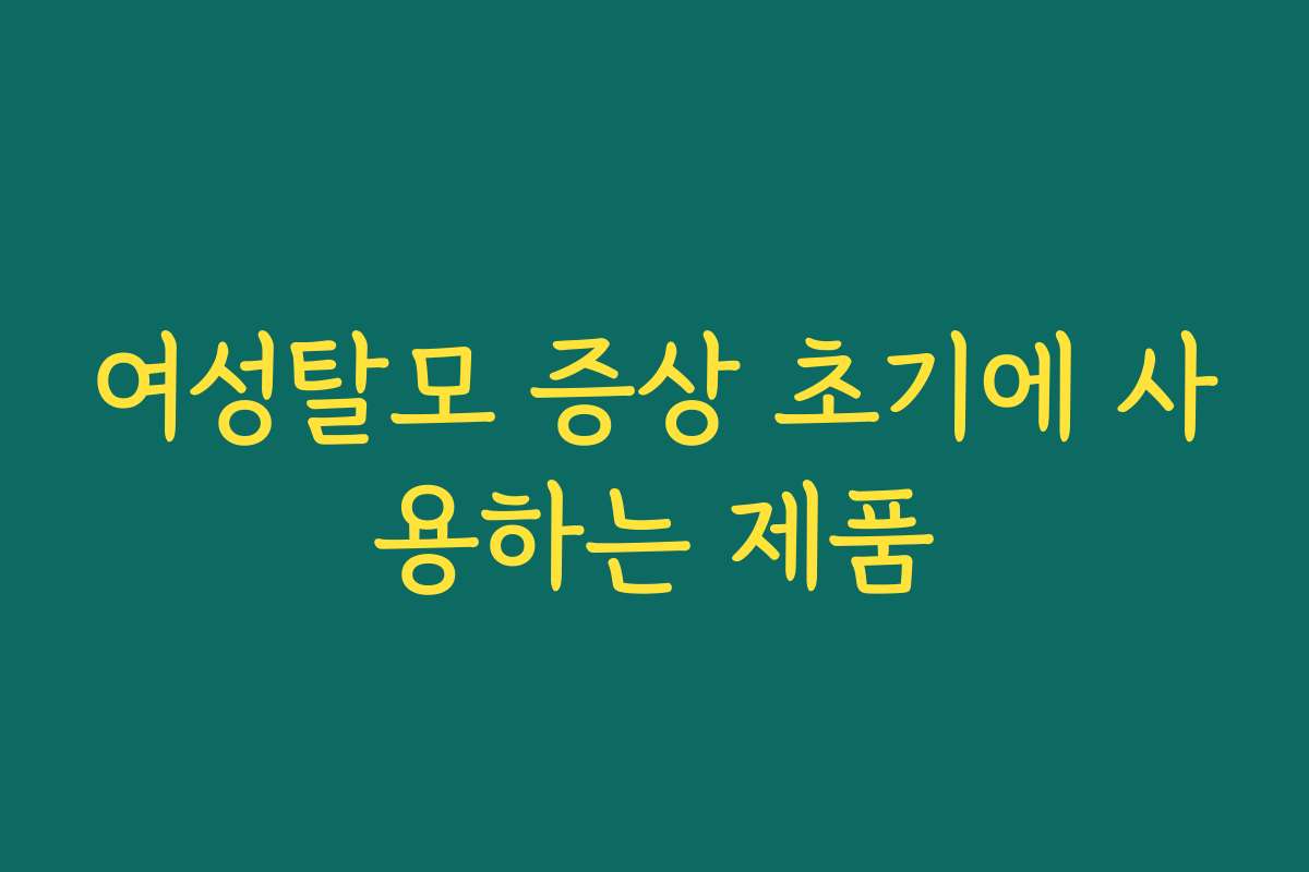 여성탈모 증상 초기에 사용하는 제품