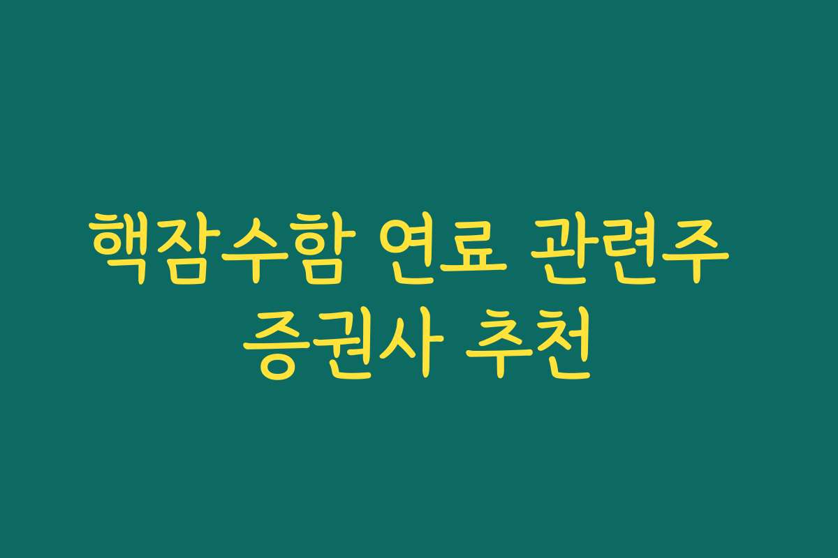 핵잠수함 연료 관련주 증권사 추천