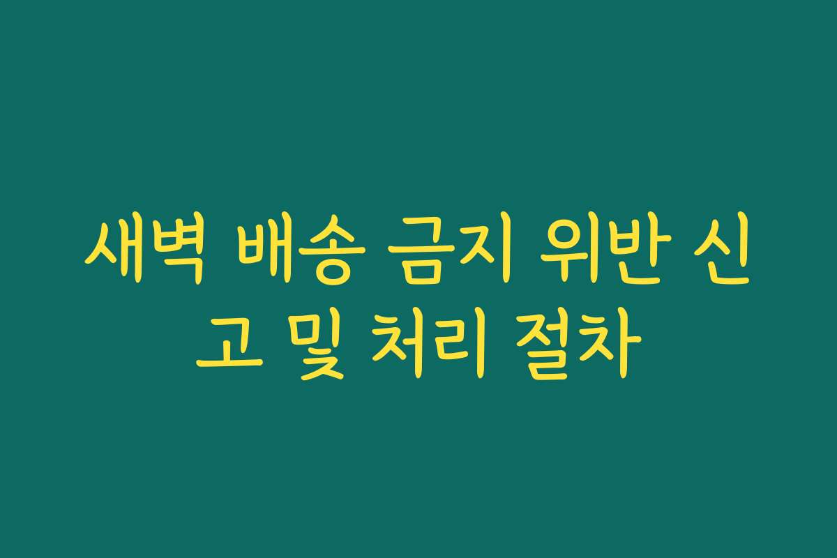 새벽 배송 금지 위반 신고 및 처리 절차