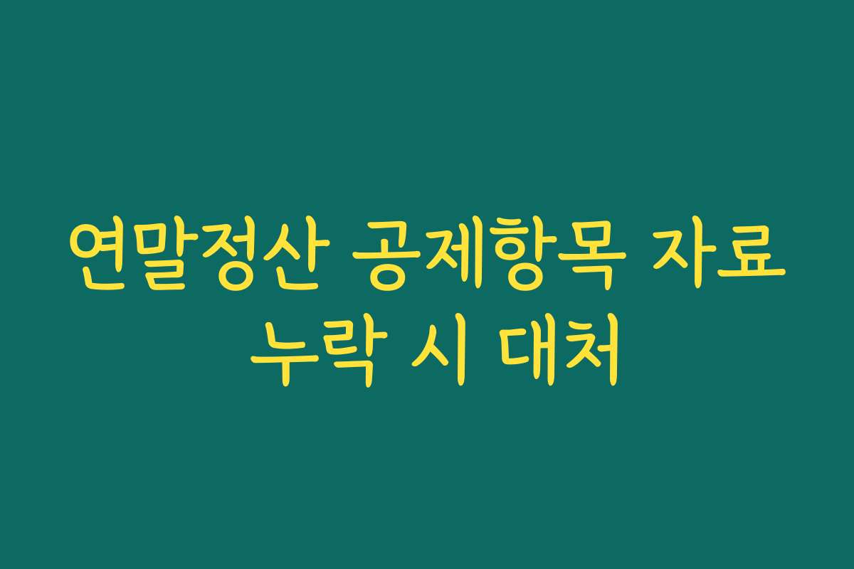 연말정산 공제항목 자료 누락 시 대처
