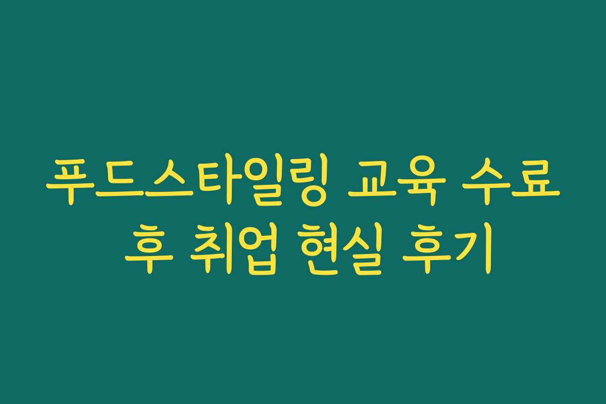 푸드스타일링 교육 수료 후 취업 현실 후기