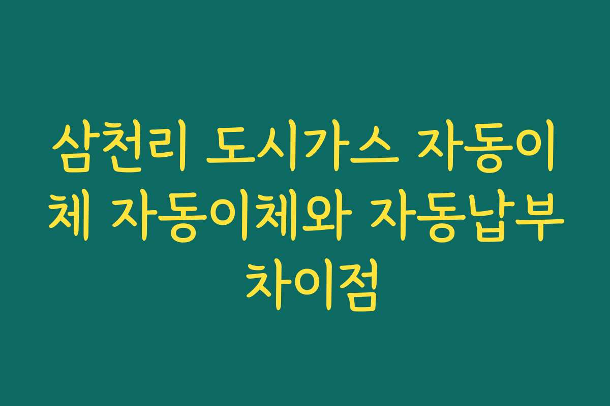 삼천리 도시가스 자동이체 자동이체와 자동납부 차이점