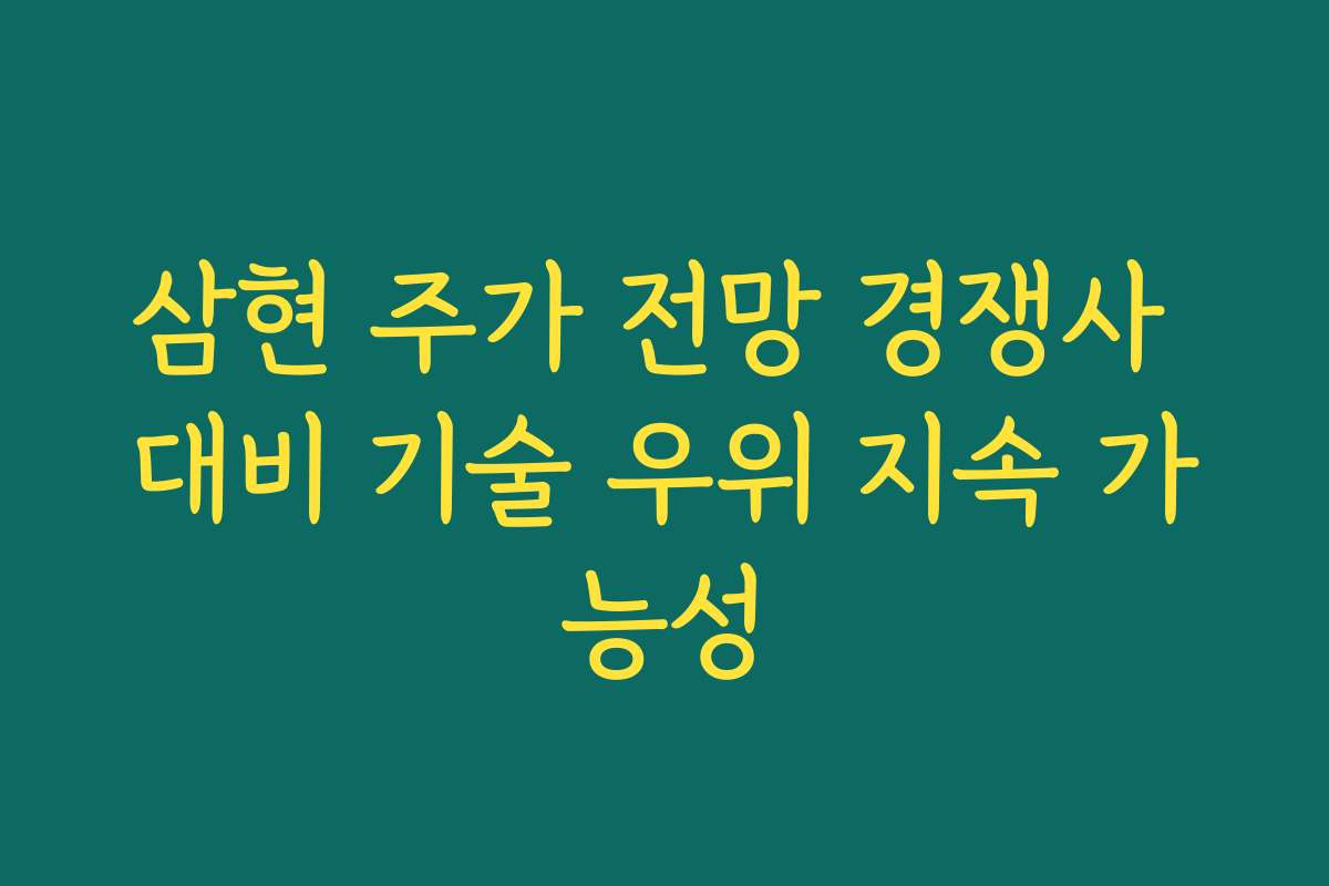 삼현 주가 전망 경쟁사 대비 기술 우위 지속 가능성