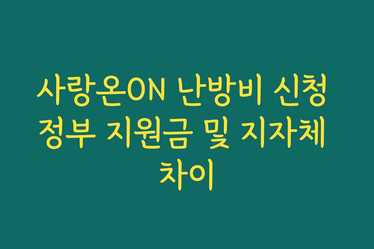 사랑온ON 난방비 신청 정부 지원금 및 지자체 차이
