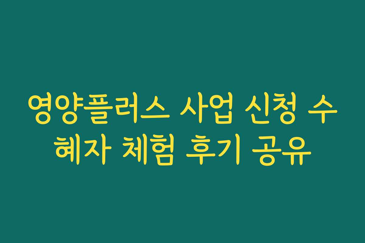 영양플러스 사업 신청 수혜자 체험 후기 공유