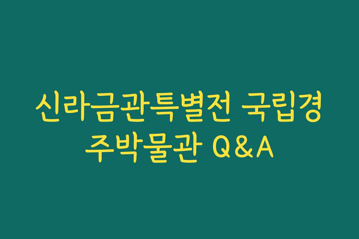 신라금관특별전 국립경주박물관 Q&A