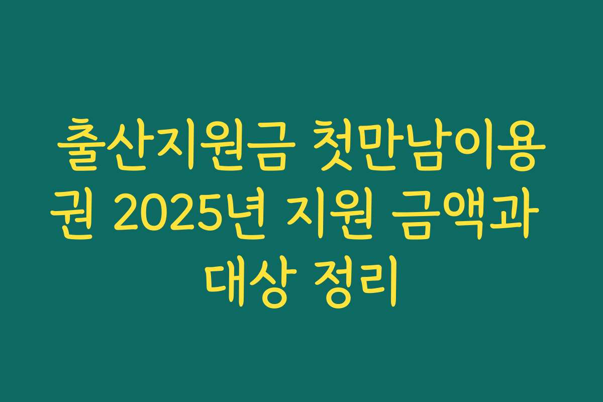 출산지원금 첫만남이용권 2025년 지원 금액과 대상 정리