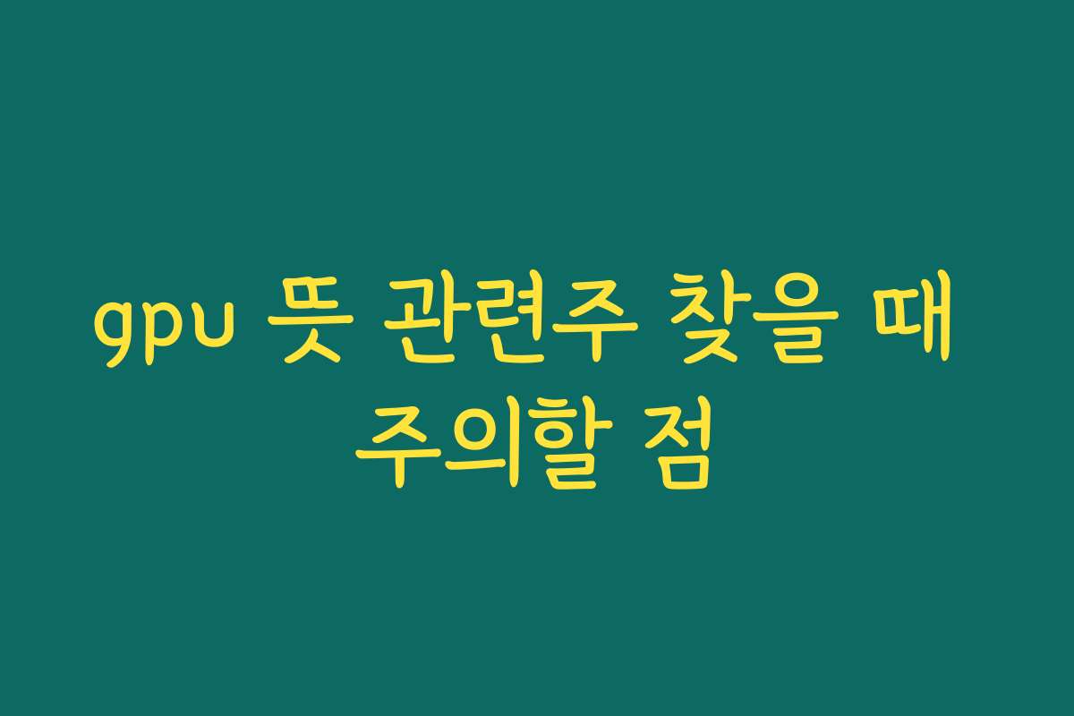 gpu 뜻 관련주 찾을 때 주의할 점