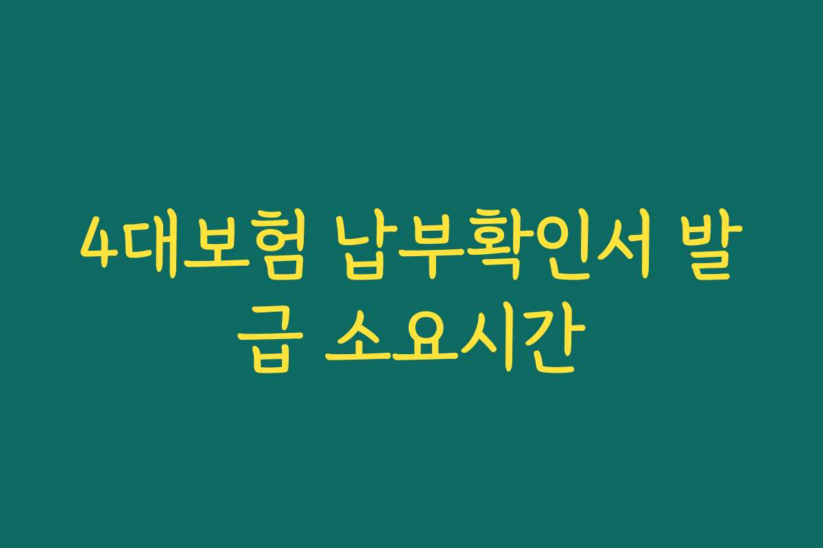4대보험 납부확인서 발급 소요시간