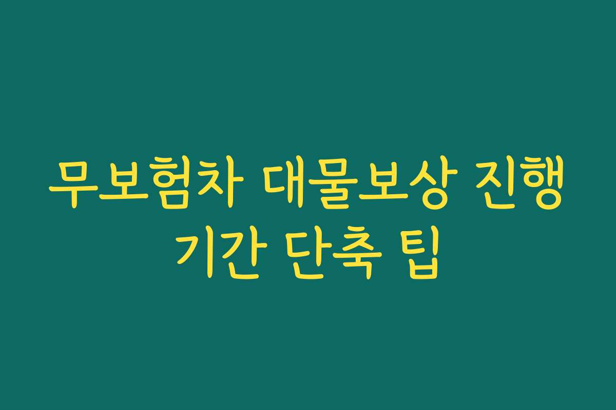 무보험차 대물보상 진행기간 단축 팁 무보험차 대물보상 진행기간 단축 팁