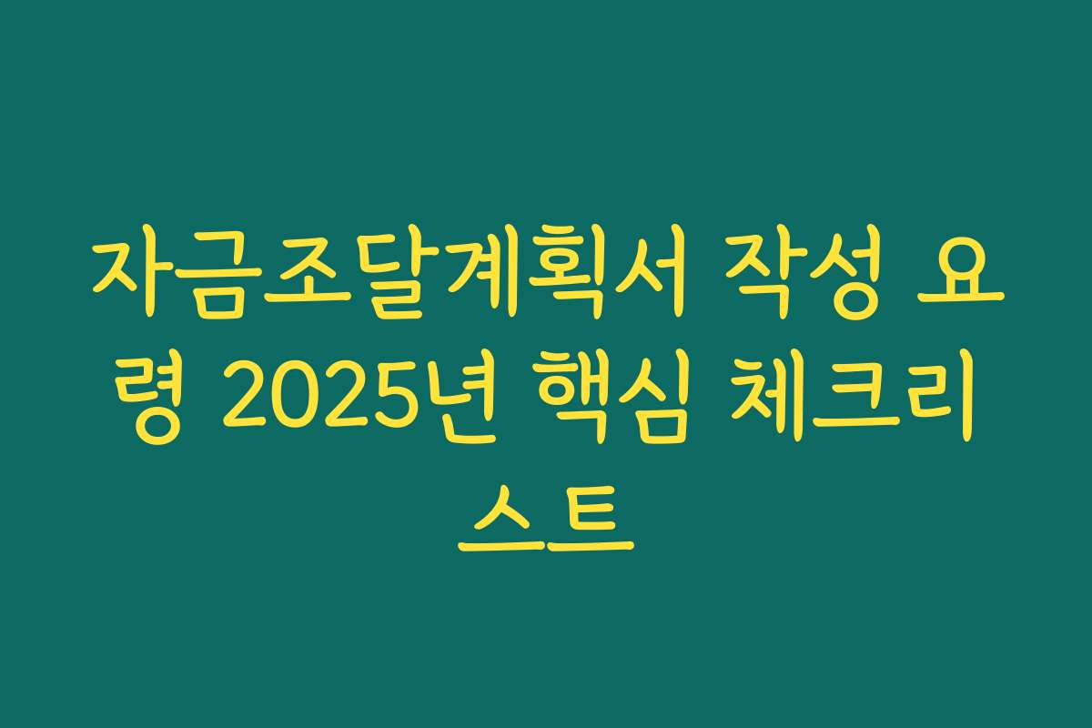 자금조달계획서 작성 요령 2025년 핵심 체크리스트