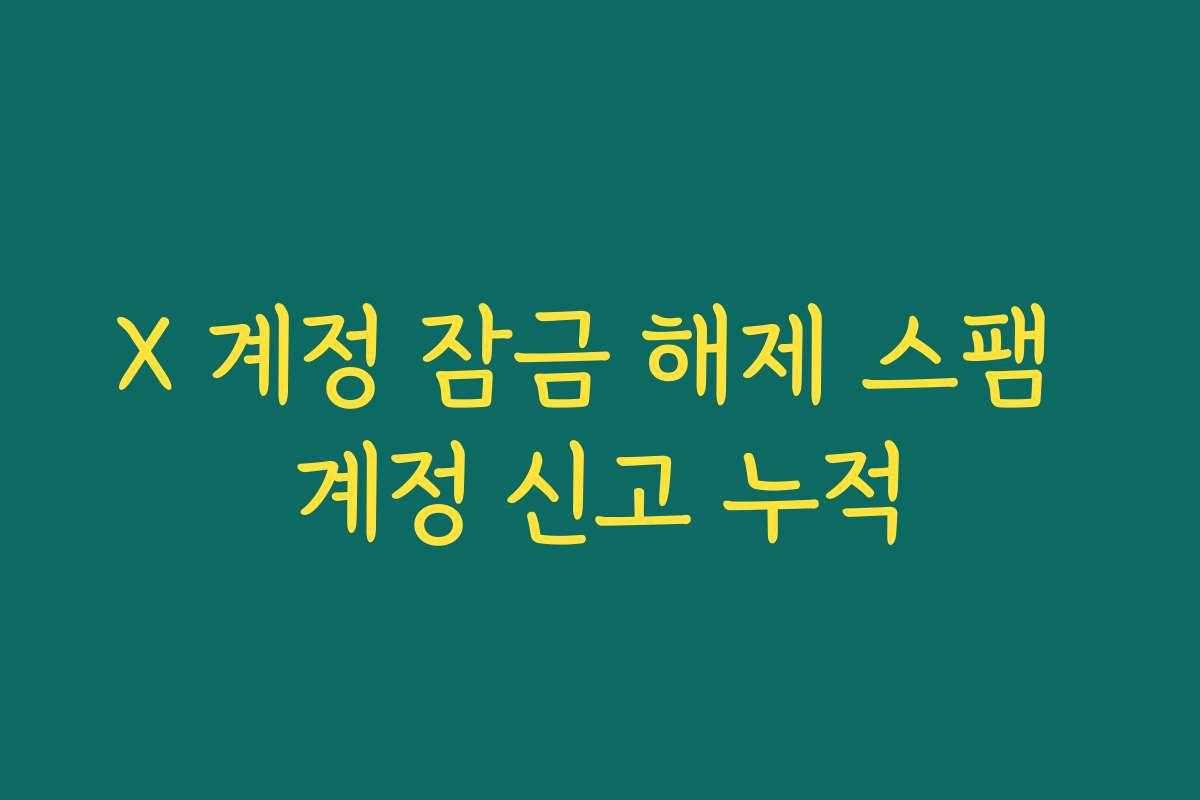 X 계정 잠금 해제 스팸 계정 신고 누적